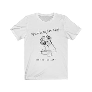 Yes, I Work l From Home Why Do you Ask? ( Dog) Unisex Jersey Short Sleeve Tee